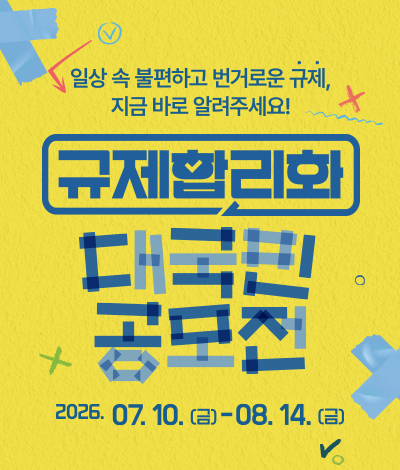 일상 속 불편하고 번거로운 규제, 지금바로알려주세요! 규제합리화 대국민 공모전 접수기간 2026.07.10(금)~08.14(금)